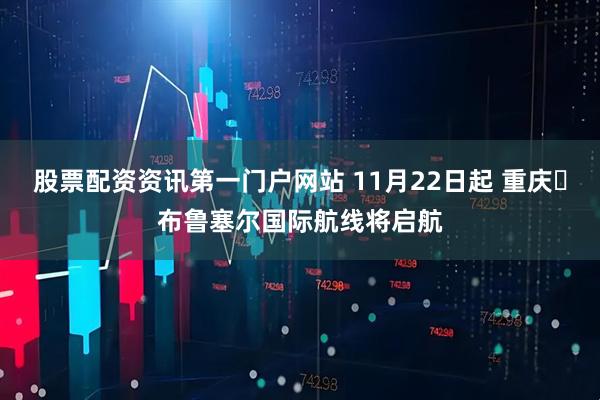 股票配资资讯第一门户网站 11月22日起 重庆⇋布鲁塞尔国际航线将启航